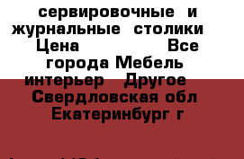 сервировочные  и журнальные  столики8 › Цена ­ 800-1600 - Все города Мебель, интерьер » Другое   . Свердловская обл.,Екатеринбург г.